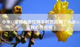 小米15家核心供应商手机供应商「小米15家核心供应商」