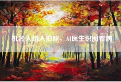 机器人给人拍照，AI医生识图看病