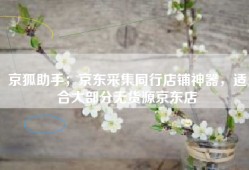 京狐助手；京东采集同行店铺神器，适合大部分无货源京东店