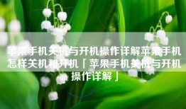 苹果手机关机与开机操作详解苹果手机怎样关机和开机「苹果手机关机与开机操作详解」