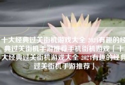 十大经典过关街机游戏大全 2024有趣的经典过关街机手游推荐手机街机游戏「十大经典过关街机游戏大全 2024有趣的经典过关街机手游推荐」