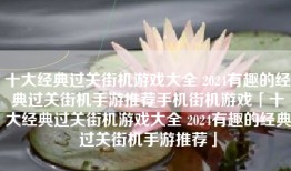 十大经典过关街机游戏大全 2024有趣的经典过关街机手游推荐手机街机游戏「十大经典过关街机游戏大全 2024有趣的经典过关街机手游推荐」