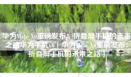 华为Mate X6重磅发布：折叠屏手机的未来之路华为手机x6「华为Mate X6重磅发布：折叠屏手机的未来之路」