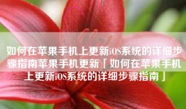 如何在苹果手机上更新iOS系统的详细步骤指南苹果手机更新「如何在苹果手机上更新iOS系统的详细步骤指南」