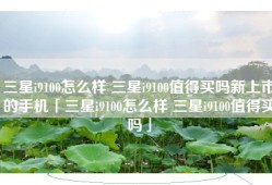 三星i9100怎么样 三星i9100值得买吗新上市的手机「三星i9100怎么样 三星i9100值得买吗」
