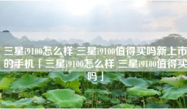 三星i9100怎么样 三星i9100值得买吗新上市的手机「三星i9100怎么样 三星i9100值得买吗」