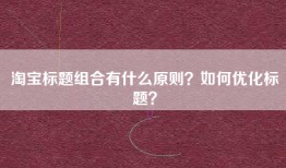 淘宝标题组合有什么原则？如何优化标题？