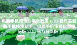 电脑手机传输助手电脑版 V2.2.2 官方最新版手机传输助手「电脑手机传输助手电脑版 V2.2.2 官方最新版」