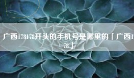 广西178178开头的手机号是哪里的「广西178」