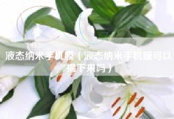 液态纳米手机膜（液态纳米手机膜可以揭下来吗）