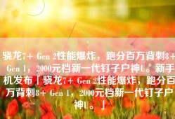 骁龙7+ Gen 2性能爆炸，跑分百万背刺8+ Gen 1，2000元档新一代钉子户神U。新手机发布「骁龙7+ Gen 2性能爆炸，跑分百万背刺8+ Gen 1，2000元档新一代钉子户神U。」