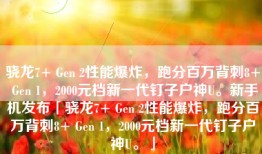 骁龙7+ Gen 2性能爆炸，跑分百万背刺8+ Gen 1，2000元档新一代钉子户神U。新手机发布「骁龙7+ Gen 2性能爆炸，跑分百万背刺8+ Gen 1，2000元档新一代钉子户神U。」