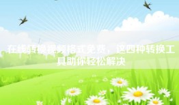 在线转换视频格式免费，这四种转换工具助你轻松解决