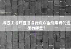 抖音主播开直播没有观众也能赚钱的途径有哪些？