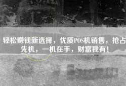 轻松赚钱新选择，优质POS机销售，抢占先机，一机在手，财富我有！