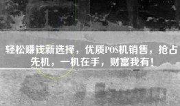 轻松赚钱新选择，优质POS机销售，抢占先机，一机在手，财富我有！