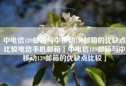中电信189邮箱与中移动139邮箱的优缺点比较电信手机邮箱「中电信189邮箱与中移动139邮箱的优缺点比较」