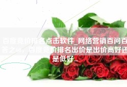百度竞价排名点击软件_网络营销百问百答之60，百度竞价排名出价是出价高好还是低好...
