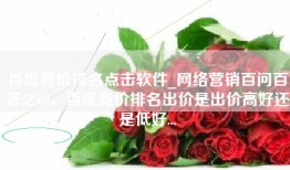 百度竞价排名点击软件_网络营销百问百答之60，百度竞价排名出价是出价高好还是低好...