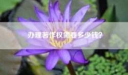 办理著作权需要多少钱？
