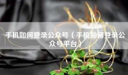 手机如何登录公众号（手机如何登录公众号平台）