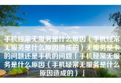 手机经常无服务是什么原因（手机经常无服务是什么原因造成的）无服务是卡的问题还是手机的问题「手机经常无服务是什么原因（手机经常无服务是什么原因造成的）」