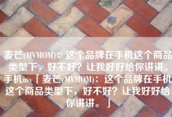 麦芒(MVMOM)：这个品牌在手机这个商品类型下，好不好？让我好好给你讲讲。手机mv「麦芒(MVMOM)：这个品牌在手机这个商品类型下，好不好？让我好好给你讲讲。」
