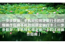 一步步教你：手机轻松绑定银行卡的详细操作指南手机如何绑定银行卡「一步步教你：手机轻松绑定银行卡的详细操作指南」