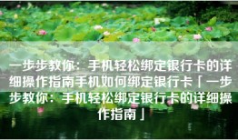 一步步教你：手机轻松绑定银行卡的详细操作指南手机如何绑定银行卡「一步步教你：手机轻松绑定银行卡的详细操作指南」