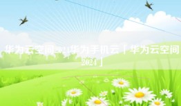 华为云空间2024华为手机云「华为云空间2024」