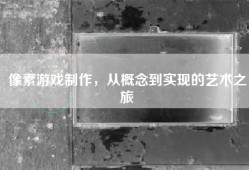像素游戏制作，从概念到实现的艺术之旅