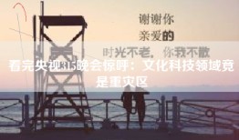 看完央视315晚会惊呼：文化科技领域竟是重灾区