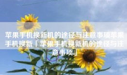 苹果手机换新机的途径与注意事项苹果手机换新「苹果手机换新机的途径与注意事项」