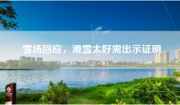 雪场回应，滑雪太好需出示证明