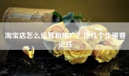 淘宝店怎么运营和推广？这几个步骤要记住