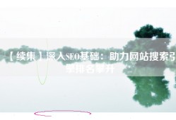 【续集】深入SEO基础：助力网站搜索引擎排名攀升
