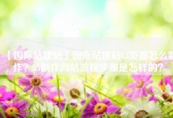 【国际站建站】国际站建站h5页面怎么制作？h5制作网站流程步骤是怎样的？
