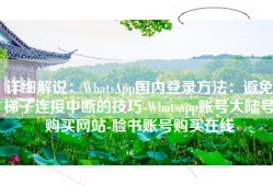 详细解说：WhatsApp国内登录方法：避免梯子连接中断的技巧-Whatsapp账号大陆号购买网站-脸书账号购买在线