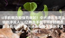 AI手机概念股强势崛起！中兴通讯等龙头领跑净流入16.3亿概念手机「AI手机概念股强势崛起！中兴通讯等龙头领跑净流入16.3亿」