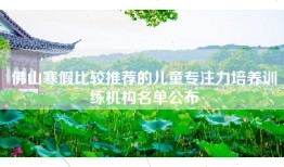 佛山寒假比较推荐的儿童专注力培养训练机构名单公布