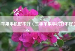 苹果手机好不好（二手苹果手机好不好）