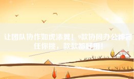 让团队协作如虎添翼！9款协同办公神器任你挑，款款都好用！