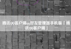 腾讯QQ客户端qq好友管理器手机版「腾讯QQ客户端」