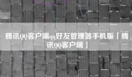 腾讯QQ客户端qq好友管理器手机版「腾讯QQ客户端」