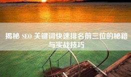揭秘 SEO 关键词快速排名前三位的秘籍与实战技巧