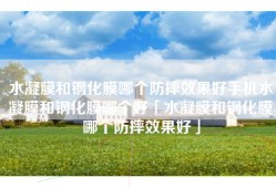 水凝膜和钢化膜哪个防摔效果好手机水凝膜和钢化膜哪个好「水凝膜和钢化膜哪个防摔效果好」