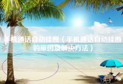 手机通话自动挂断（手机通话自动挂断的原因及解决方法）