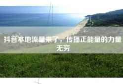 抖音本地流量来了，传播正能量的力量无穷