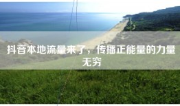 抖音本地流量来了，传播正能量的力量无穷
