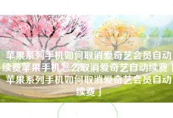 苹果系列手机如何取消爱奇艺会员自动续费苹果手机怎么取消爱奇艺自动续费「苹果系列手机如何取消爱奇艺会员自动续费」